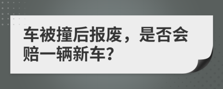 车被撞后报废，是否会赔一辆新车？