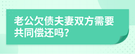 老公欠债夫妻双方需要共同偿还吗？