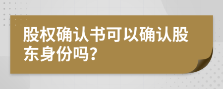 股权确认书可以确认股东身份吗？