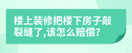 楼上装修把楼下房子敲裂缝了,该怎么赔偿？