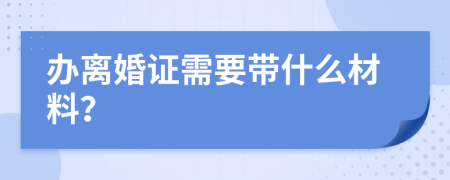 办离婚证需要带什么材料？