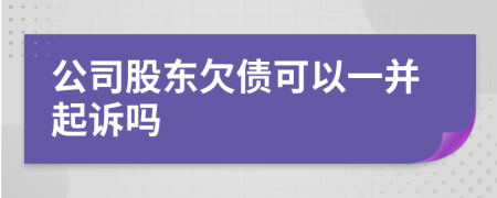 公司股东欠债可以一并起诉吗