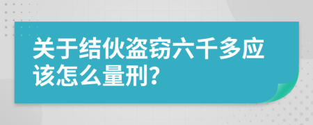 关于结伙盗窃六千多应该怎么量刑？