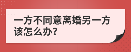 一方不同意离婚另一方该怎么办？