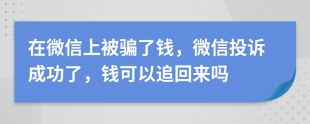 在微信上被骗了钱，微信投诉成功了，钱可以追回来吗