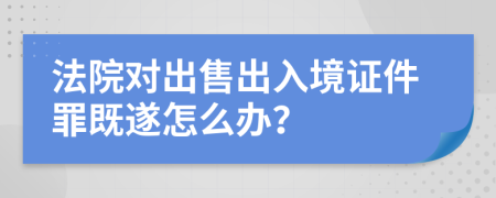 法院对出售出入境证件罪既遂怎么办？