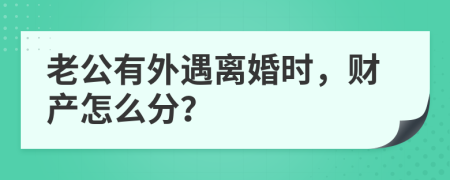 老公有外遇离婚时，财产怎么分？