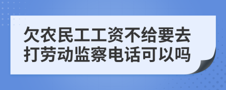 欠农民工工资不给要去打劳动监察电话可以吗