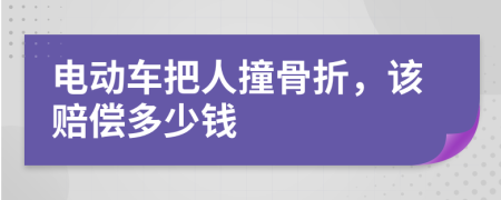 电动车把人撞骨折，该赔偿多少钱