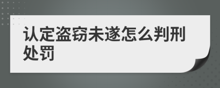 认定盗窃未遂怎么判刑处罚