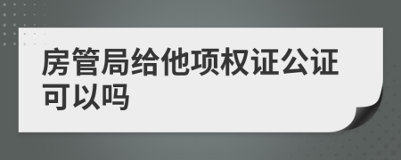 房管局给他项权证公证可以吗