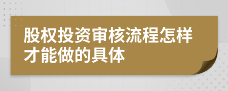 股权投资审核流程怎样才能做的具体