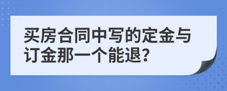 买房合同中写的定金与订金那一个能退？