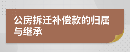 公房拆迁补偿款的归属与继承