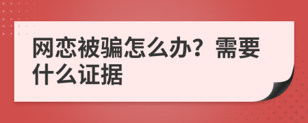 网恋被骗怎么办？需要什么证据