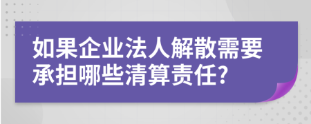 如果企业法人解散需要承担哪些清算责任?