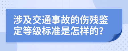 涉及交通事故的伤残鉴定等级标准是怎样的？