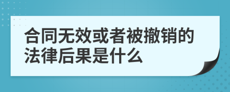 合同无效或者被撤销的法律后果是什么