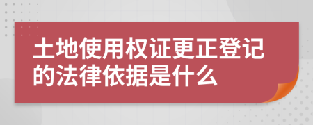 土地使用权证更正登记的法律依据是什么