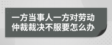 一方当事人一方对劳动仲裁裁决不服要怎么办