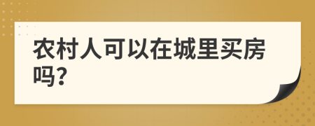 农村人可以在城里买房吗？