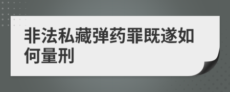 非法私藏弹药罪既遂如何量刑