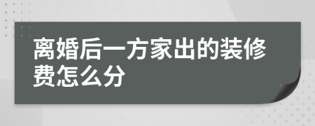 离婚后一方家出的装修费怎么分