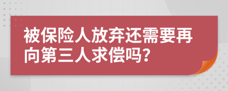 被保险人放弃还需要再向第三人求偿吗？