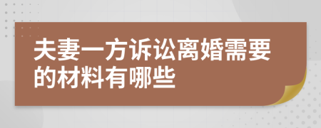 夫妻一方诉讼离婚需要的材料有哪些