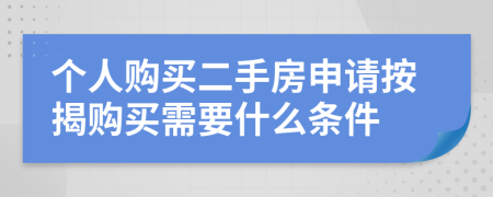 个人购买二手房申请按揭购买需要什么条件