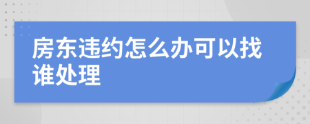 房东违约怎么办可以找谁处理