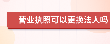 营业执照可以更换法人吗