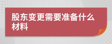 股东变更需要准备什么材料