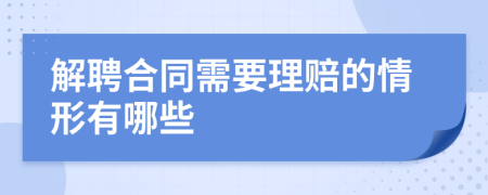 解聘合同需要理赔的情形有哪些