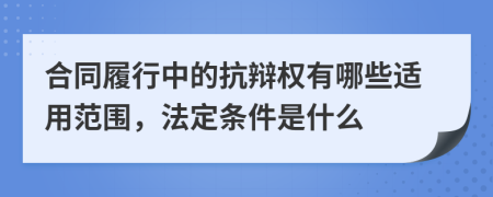 合同履行中的抗辩权有哪些适用范围，法定条件是什么