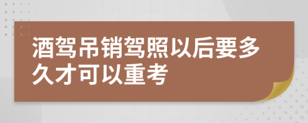 酒驾吊销驾照以后要多久才可以重考