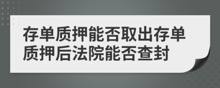 存单质押能否取出存单质押后法院能否查封