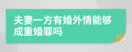 夫妻一方有婚外情能够成重婚罪吗