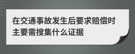 在交通事故发生后要求赔偿时主要需搜集什么证据