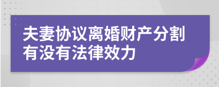 夫妻协议离婚财产分割有没有法律效力