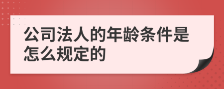 公司法人的年龄条件是怎么规定的