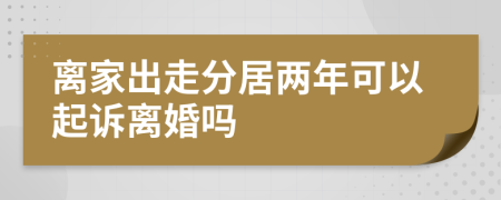 离家出走分居两年可以起诉离婚吗