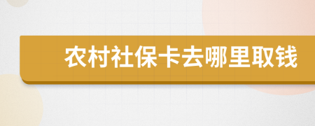 农村社保卡去哪里取钱