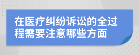 在医疗纠纷诉讼的全过程需要注意哪些方面