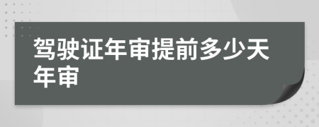 驾驶证年审提前多少天年审