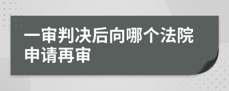 一审判决后向哪个法院申请再审