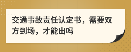 交通事故责任认定书，需要双方到场，才能出吗