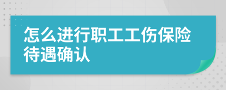 怎么进行职工工伤保险待遇确认