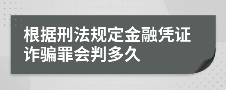 根据刑法规定金融凭证诈骗罪会判多久