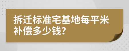 拆迁标准宅基地每平米补偿多少钱？